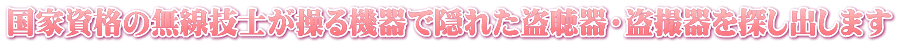 国家資格の無線技士が操る機器で隠れた盗聴器・盗撮器を探し出します